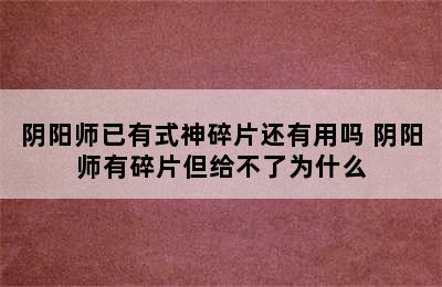 阴阳师已有式神碎片还有用吗 阴阳师有碎片但给不了为什么